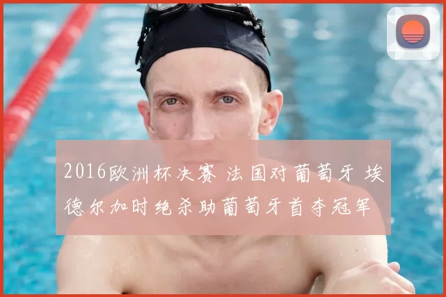2016欧洲杯决赛 法国对葡萄牙 埃德尔加时绝杀助葡萄牙首夺冠军