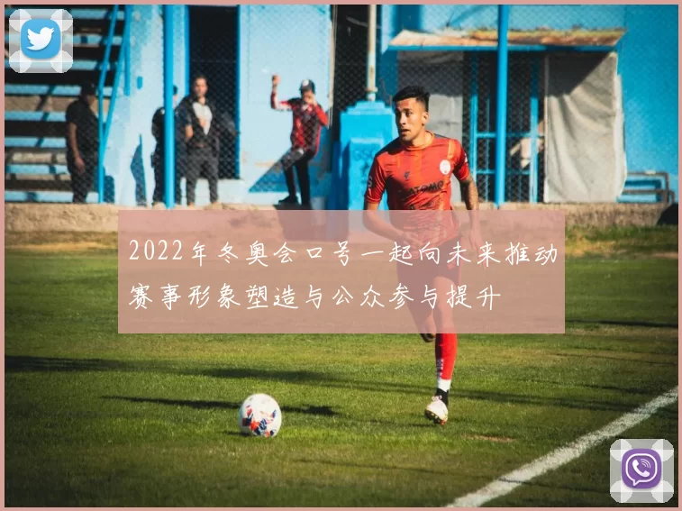 2022年冬奥会口号一起向未来推动赛事形象塑造与公众参与提升