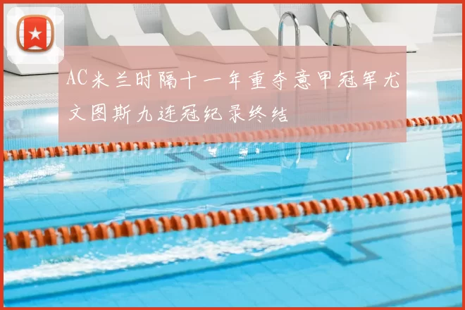 AC米兰时隔十一年重夺意甲冠军尤文图斯九连冠纪录终结