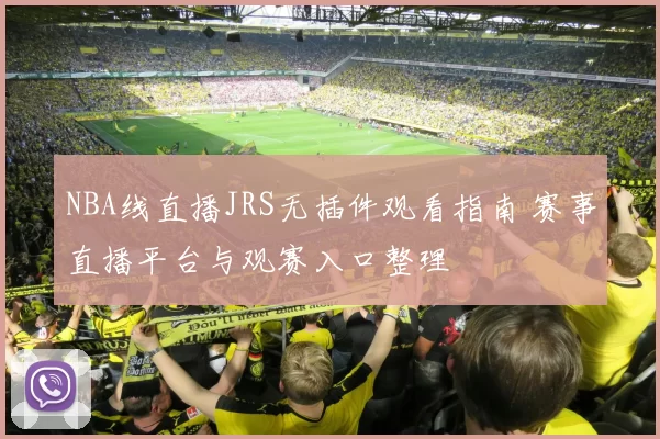 NBA线直播JRS无插件观看指南 赛事直播平台与观赛入口整理