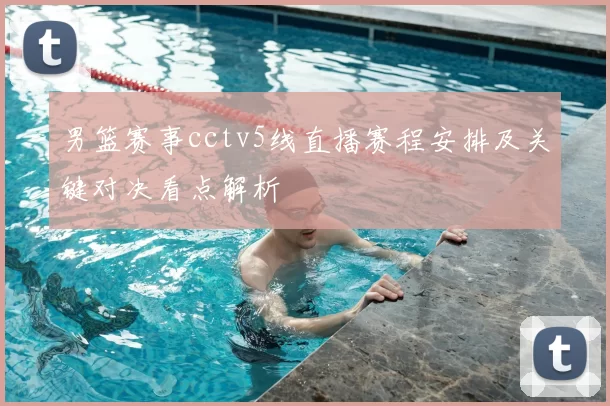 男篮赛事cctv5线直播赛程安排及关键对决看点解析