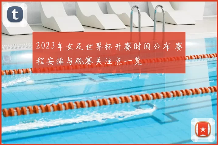 2023年女足世界杯开赛时间公布 赛程安排与观赛关注点一览