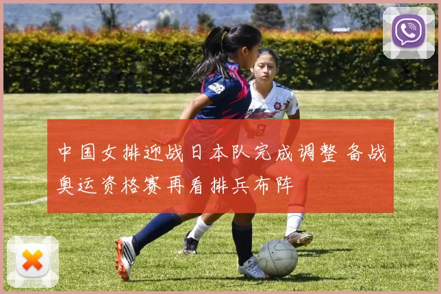 中国女排迎战日本队完成调整 备战奥运资格赛再看排兵布阵