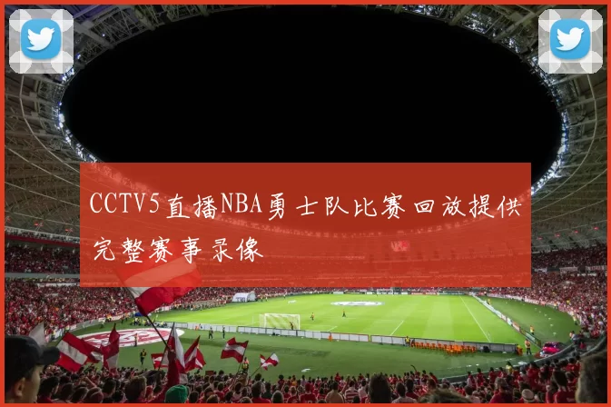CCTV5直播NBA勇士队比赛回放提供完整赛事录像
