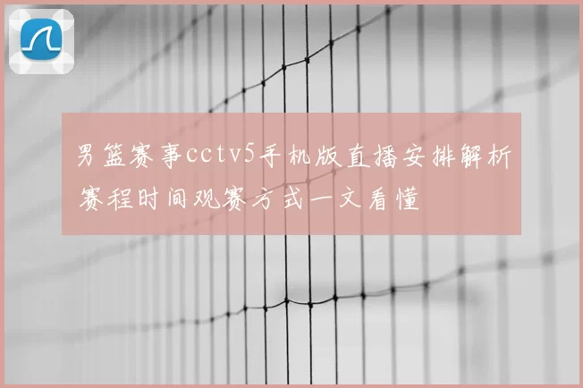 男篮赛事cctv5手机版直播安排解析 赛程时间观赛方式一文看懂