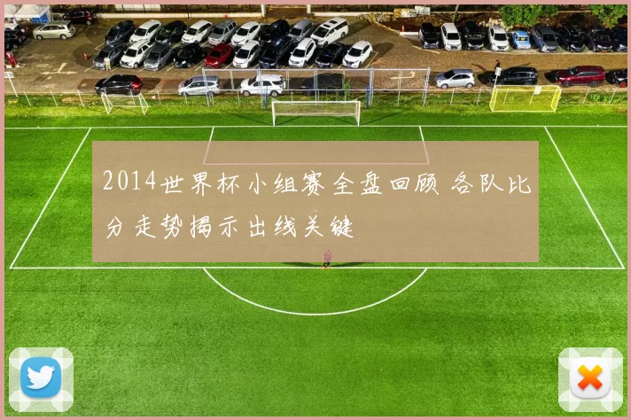 2014世界杯小组赛全盘回顾 各队比分走势揭示出线关键