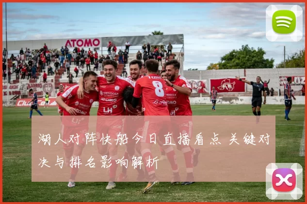 湖人对阵快船今日直播看点 关键对决与排名影响解析