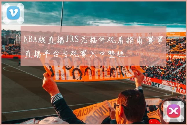 NBA线直播JRS无插件观看指南 赛事直播平台与观赛入口整理