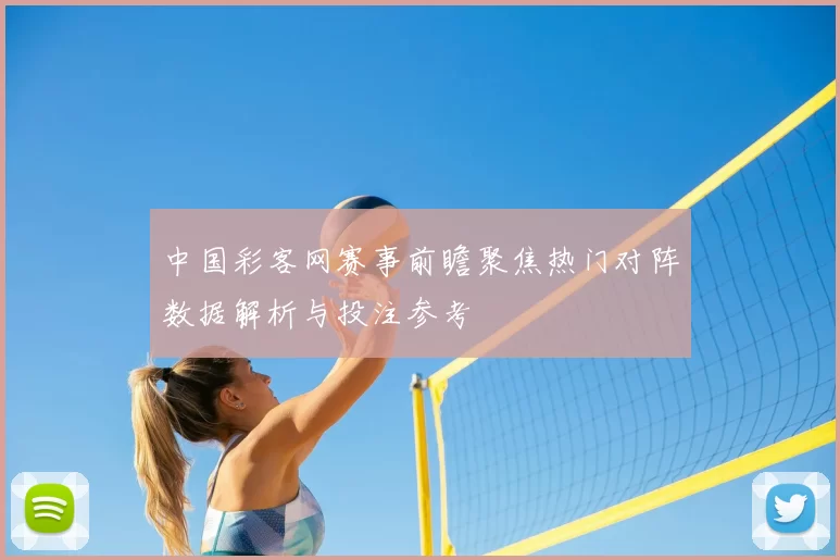 中国彩客网赛事前瞻聚焦热门对阵数据解析与投注参考