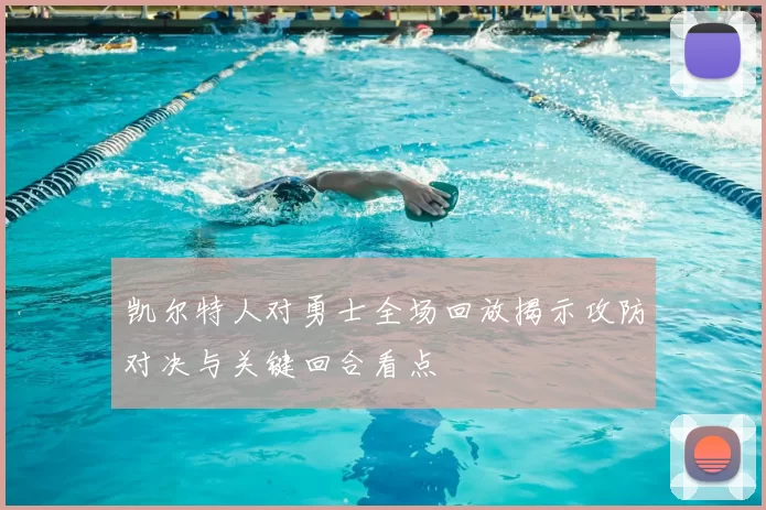 凯尔特人对勇士全场回放揭示攻防对决与关键回合看点