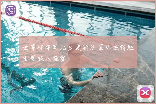 世界杯即时比分更新法国队逆转胜出晋级八强赛