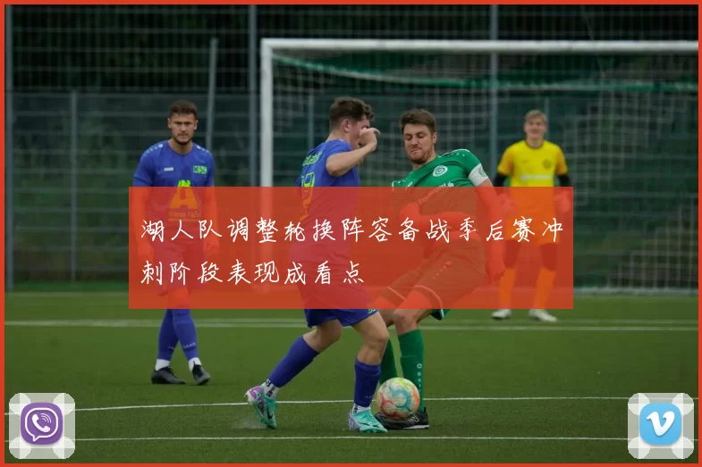 湖人队调整轮换阵容备战季后赛冲刺阶段表现成看点