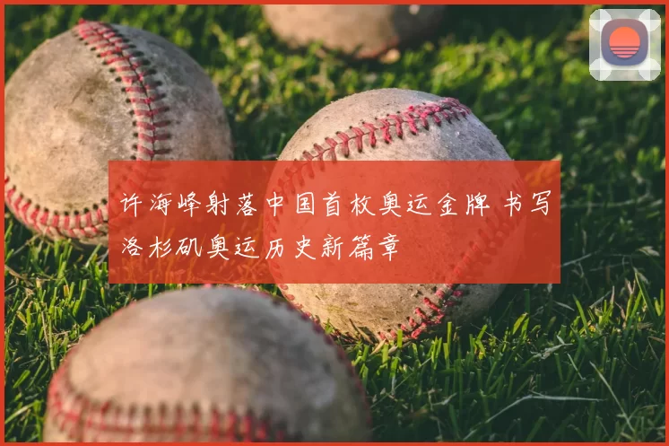 许海峰射落中国首枚奥运金牌 书写洛杉矶奥运历史新篇章