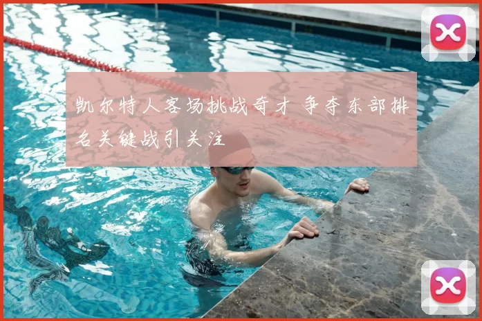 凯尔特人客场挑战奇才 争夺东部排名关键战引关注