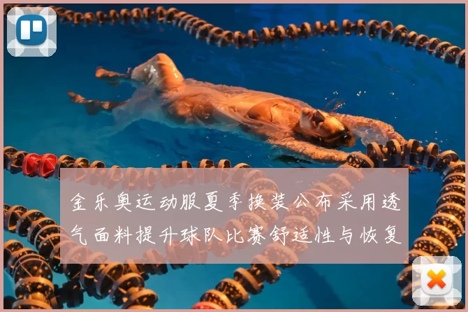 金乐奥运动服夏季换装公布采用透气面料提升球队比赛舒适性与恢复