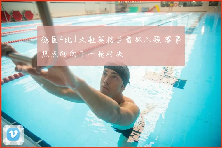 德国4比1大胜英格兰晋级八强 赛事焦点转向下一轮对决