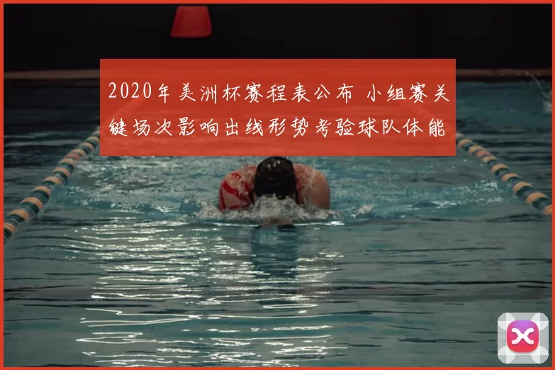 2020年美洲杯赛程表公布 小组赛关键场次影响出线形势考验球队体能