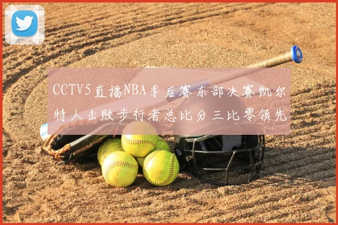 CCTV5直播NBA季后赛东部决赛凯尔特人击败步行者总比分三比零领先