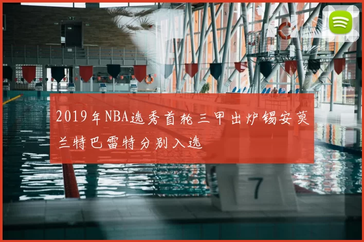 2019年NBA选秀首轮三甲出炉锡安莫兰特巴雷特分别入选
