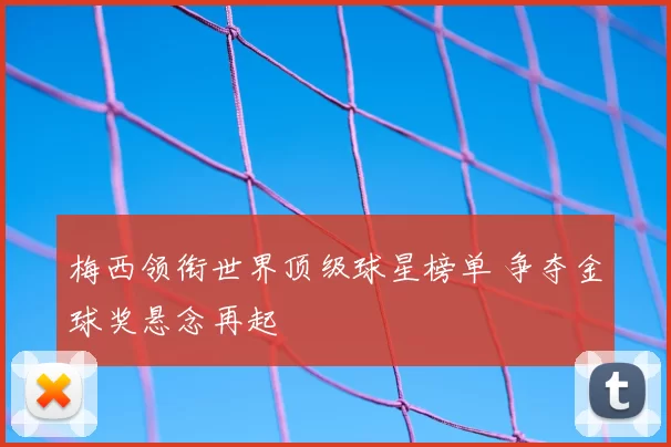梅西领衔世界顶级球星榜单 争夺金球奖悬念再起