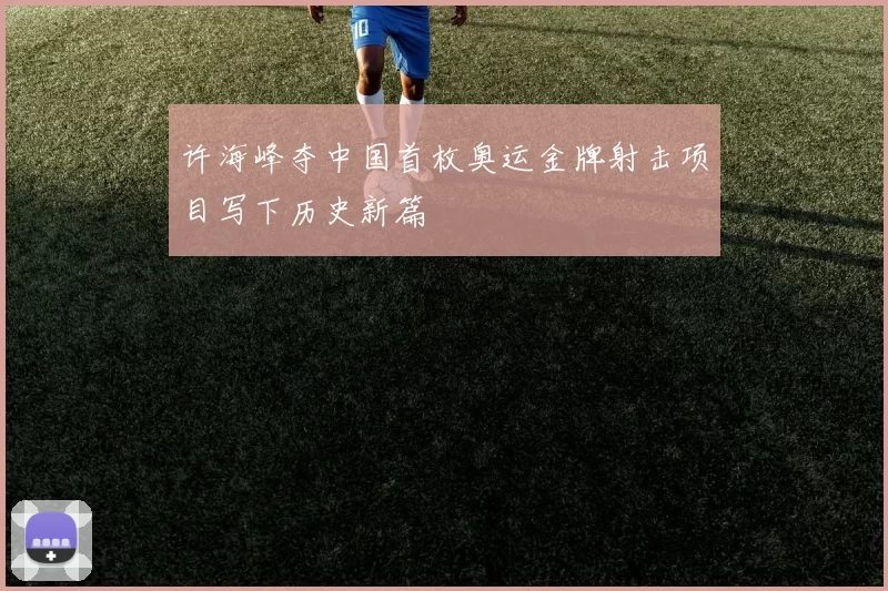 许海峰夺中国首枚奥运金牌射击项目写下历史新篇