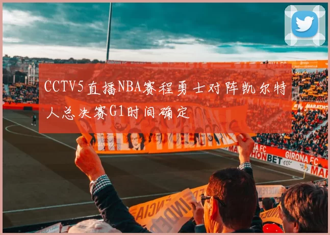 CCTV5直播NBA赛程勇士对阵凯尔特人总决赛G1时间确定