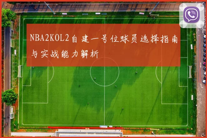 NBA2KOL2自建一号位球员选择指南与实战能力解析