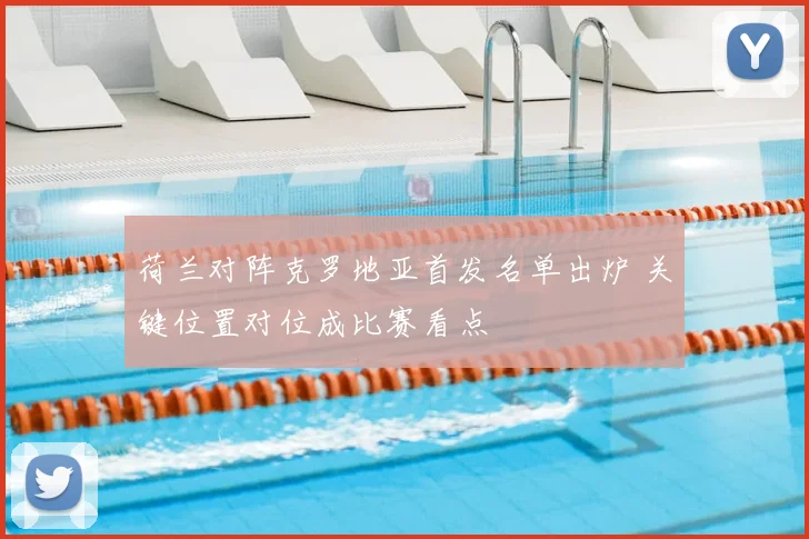 荷兰对阵克罗地亚首发名单出炉 关键位置对位成比赛看点