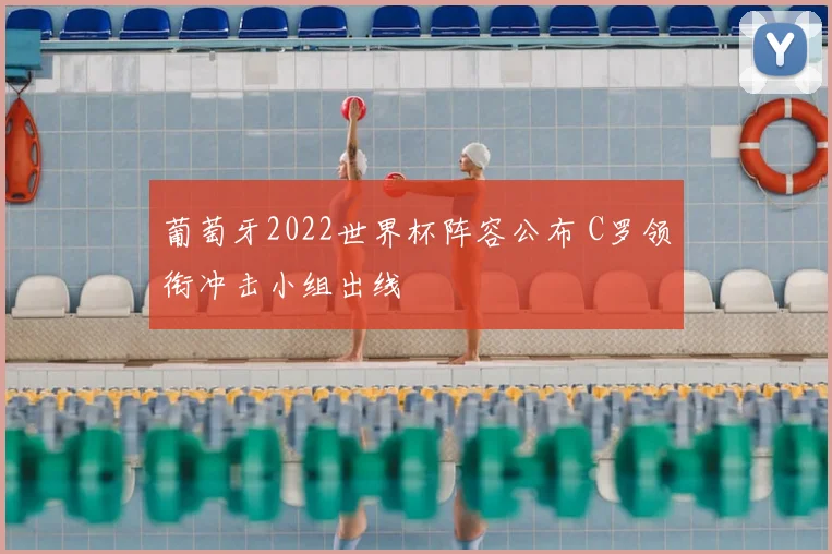 葡萄牙2022世界杯阵容公布 C罗领衔冲击小组出线