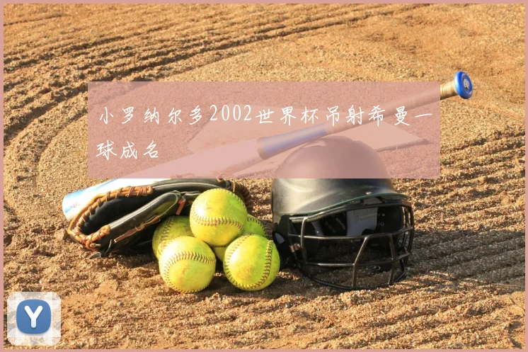 小罗纳尔多2002世界杯吊射希曼一球成名