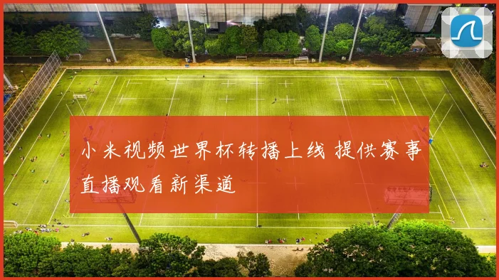 小米视频世界杯转播上线 提供赛事直播观看新渠道