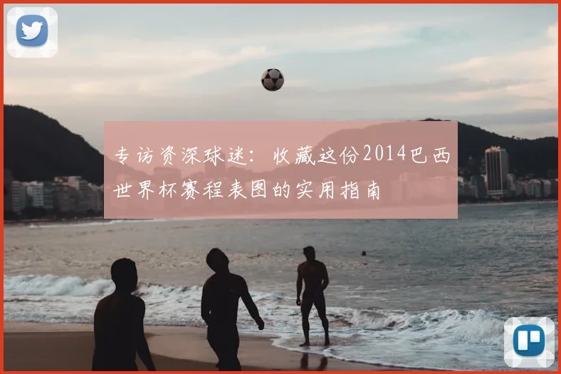 专访资深球迷：收藏这份2014巴西世界杯赛程表图的实用指南